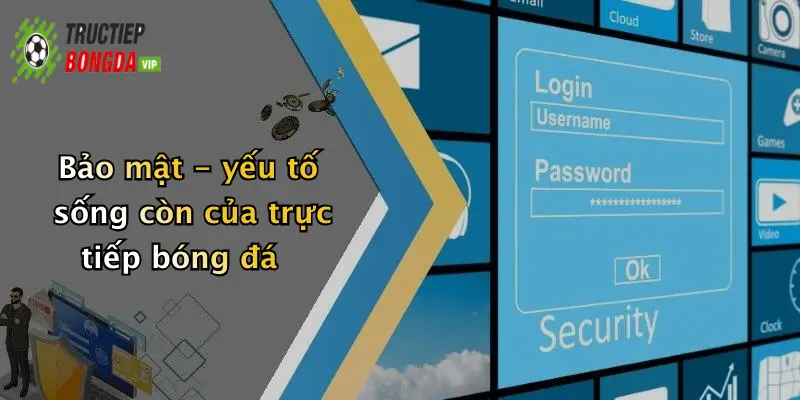 Bảo mật - yếu tố sống còn của trực tiếp bóng đá