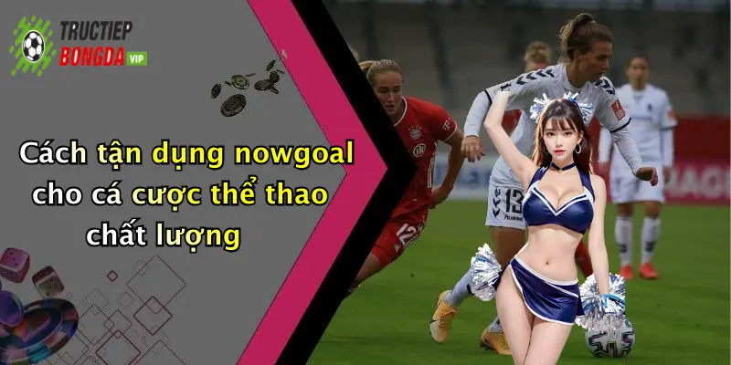 Cách tận dụng nowgoal cho cá cược thể thao chất lượng