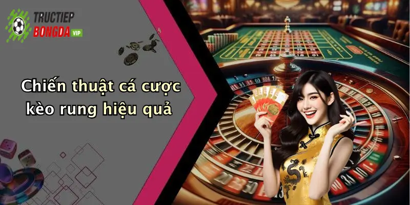 Chiến thuật cá cược kèo rung hiệu quả