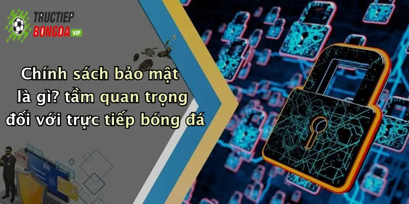 Chính sách bảo mật là gì? tầm quan trọng đối với trực tiếp bóng đá