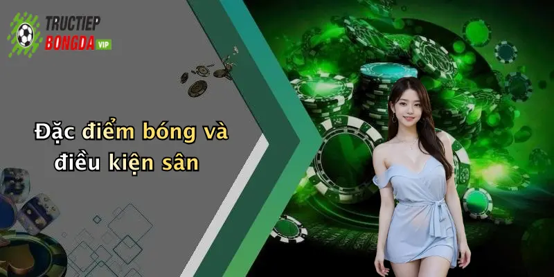Đặc điểm bóng và điều kiện sân