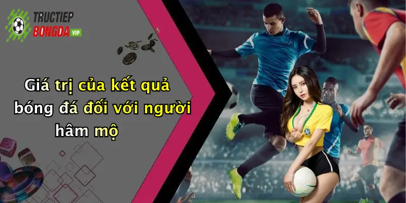 Giá trị của kết quả bóng đá đối với người hâm mộ
