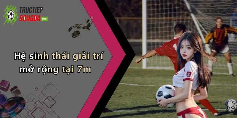 Hệ sinh thái giải trí mở rộng tại 7m