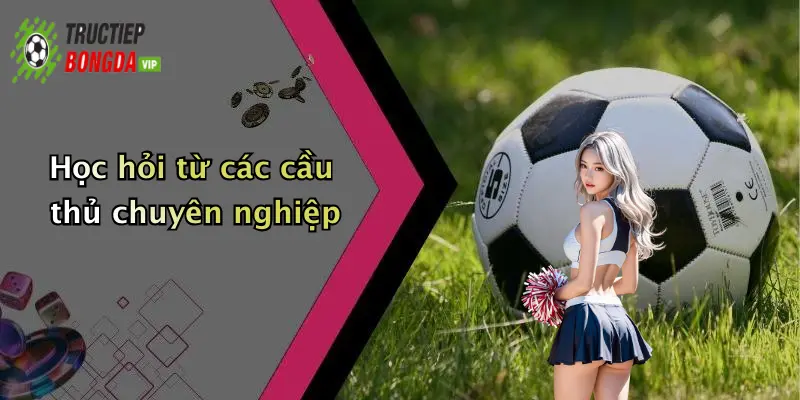 Học hỏi từ các cầu thủ chuyên nghiệp