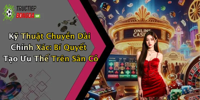 Kỹ Thuật Chuyền Dài Chính Xác: Bí Quyết Tạo Ưu Thế Trên Sân Cỏ