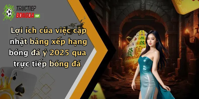 Lợi ích của việc cập nhật bảng xếp hạng bóng đá ý 2025 qua trực tiếp bóng đá