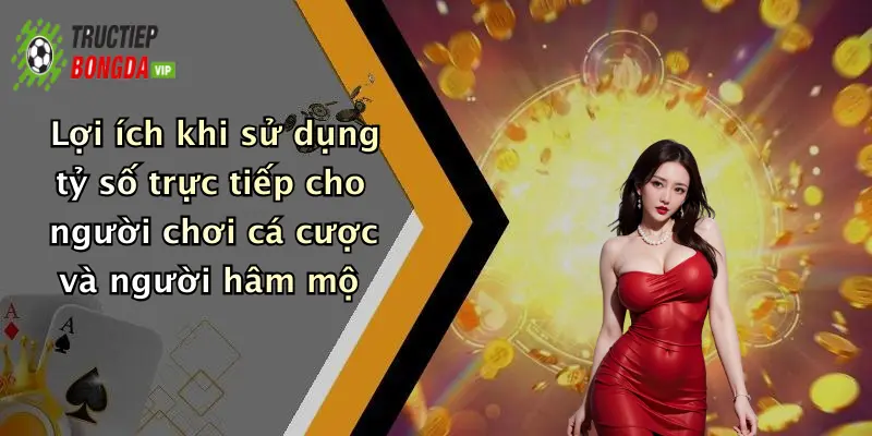 Lợi ích khi sử dụng tỷ số trực tiếp cho người chơi cá cược và người hâm mộ