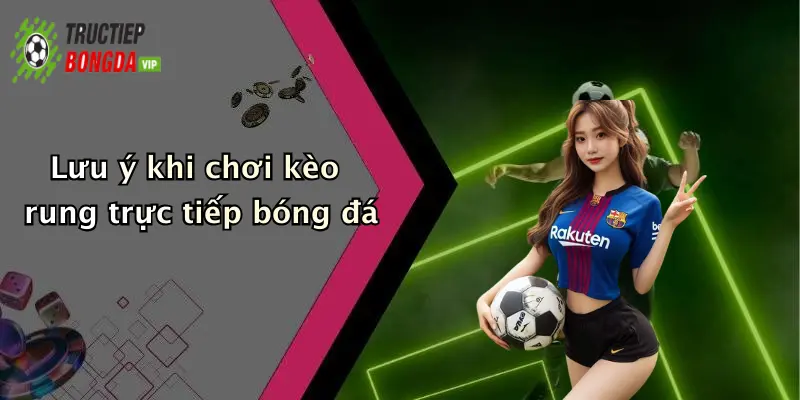 Lưu ý khi chơi kèo rung trực tiếp bóng đá