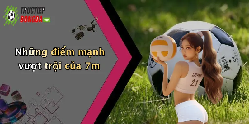Những điểm mạnh vượt trội của 7m
