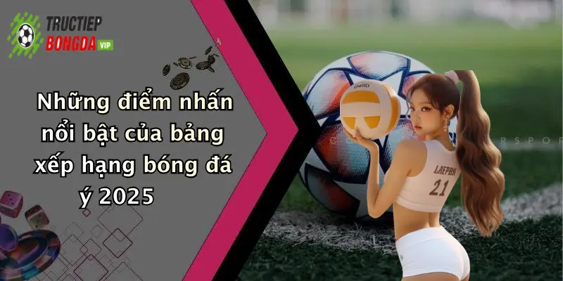 Những điểm nhấn nổi bật của bảng xếp hạng bóng đá ý 2025