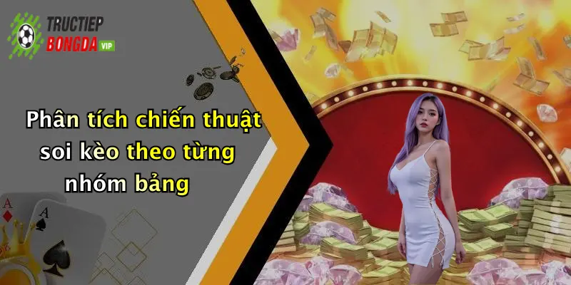 Phân tích chiến thuật soi kèo theo từng nhóm bảng