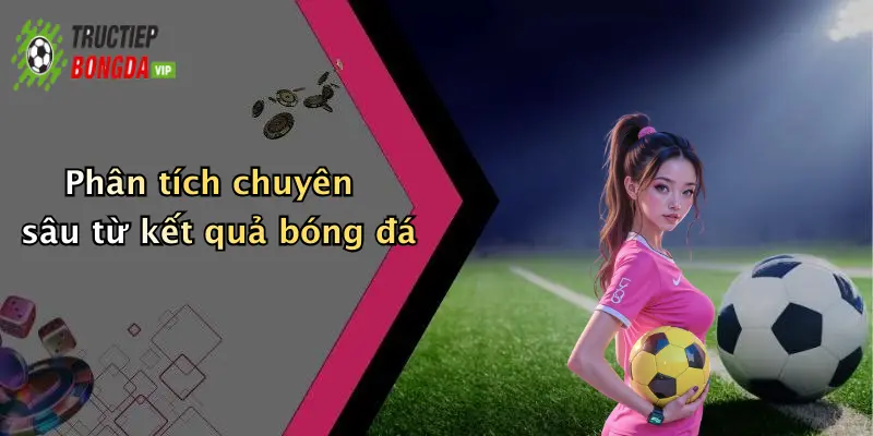 Phân tích chuyên sâu từ kết quả bóng đá