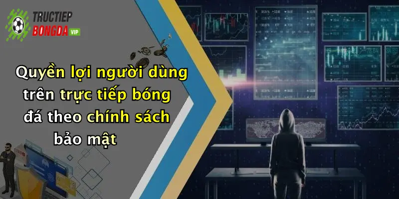 Quyền lợi người dùng trên trực tiếp bóng đá theo chính sách bảo mật