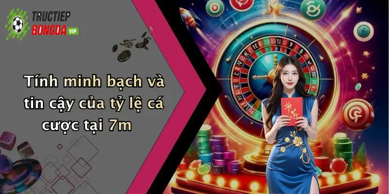 Tính minh bạch và tin cậy của tỷ lệ cá cược tại 7m