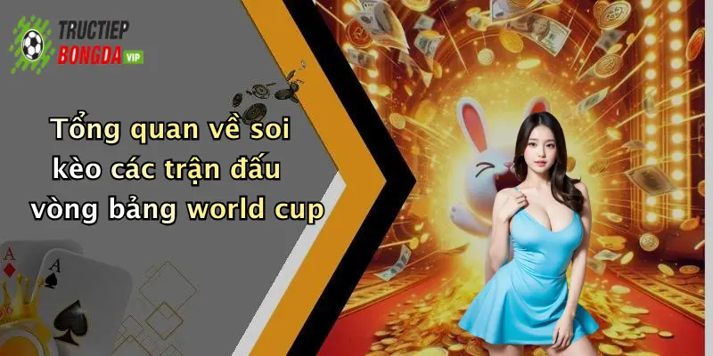 Tổng quan về soi kèo các trận đấu vòng bảng world cup