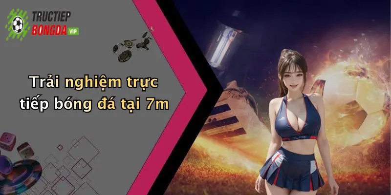 Trải nghiệm trực tiếp bóng đá tại 7m