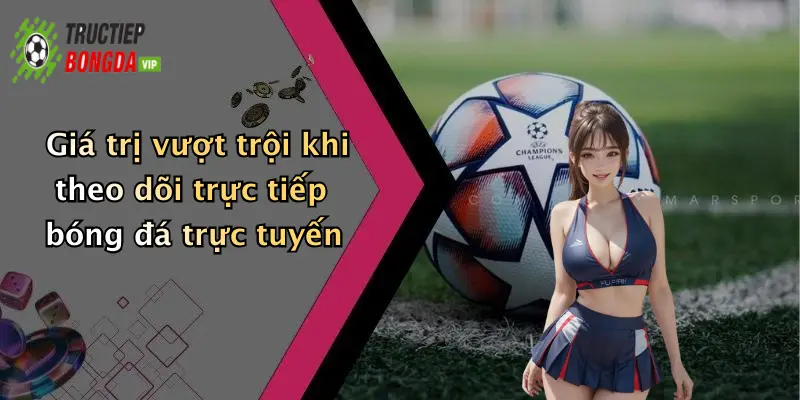Giá trị vượt trội khi theo dõi trực tiếp bóng đá trực tuyến