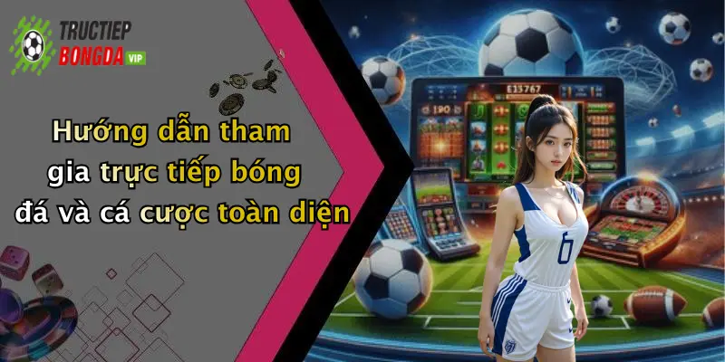 Hướng dẫn tham gia trực tiếp bóng đá và cá cược toàn diện
