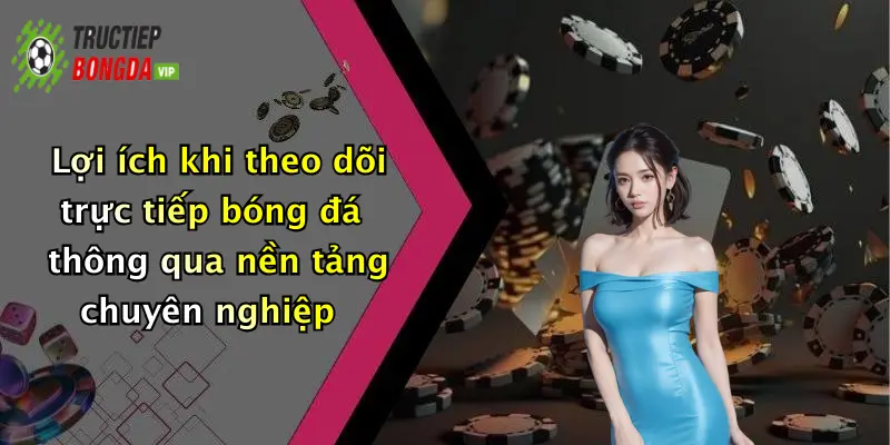 Lợi ích khi theo dõi trực tiếp bóng đá thông qua nền tảng chuyên nghiệp