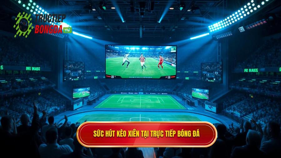 2. Sức hút kèo xiên tại TRỰC TIẾP BÓNG ĐÁ