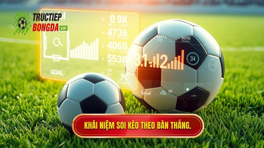 Hiểu rõ về khái niệm soi kèo theo bàn thắng