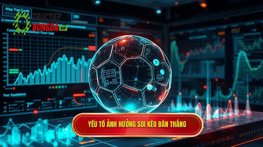Phân tích đa chiều các yếu tố ảnh hưởng đến soi kèo theo bàn thắng